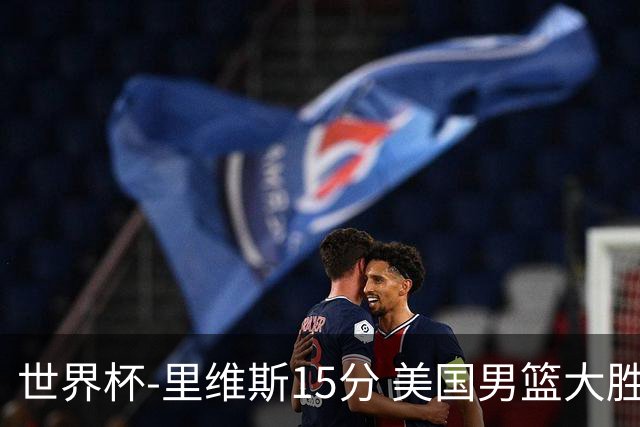 世界杯-里维斯15分 美国男篮大胜希腊提前晋级