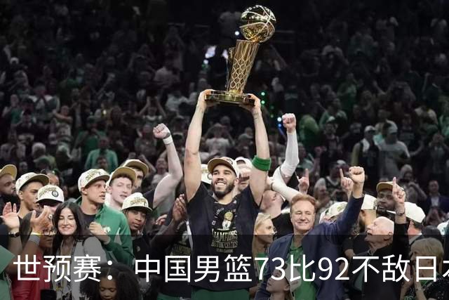 世预赛：中国男篮73比92不敌日本男篮