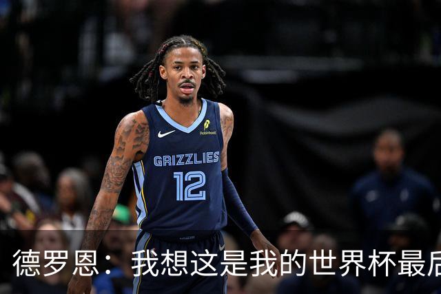 德罗恩：我想这是我的世界杯最后一舞了，不甘心但只能咽下去