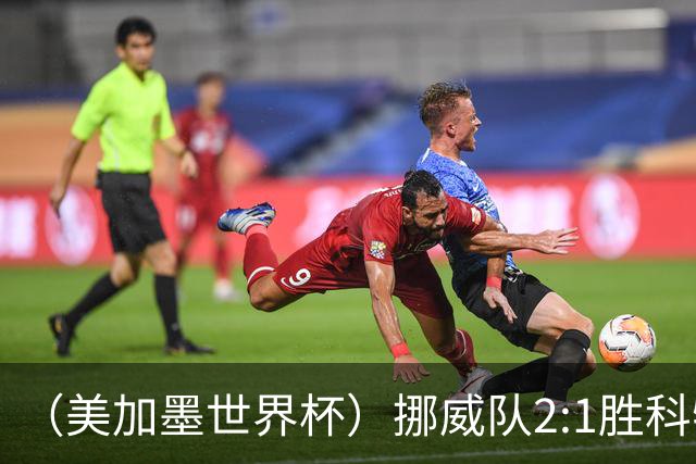（美加墨世界杯）挪威队2:1胜科特迪瓦队 时隔28年重返16强