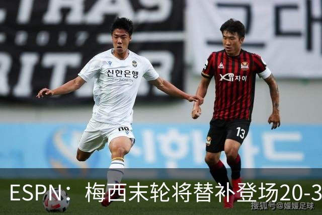 ESPN：梅西末轮将替补登场20-30分钟 不是为扩大纪录而是保持状态